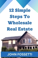 12 Simple Steps To Wholesale Real Estate B0CT1WCMG4 Book Cover