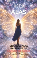 Mis Alas: Una Guía Para Pacientes de Cáncer de Mama (Spanish Edition) B0GTX1MZ44 Book Cover