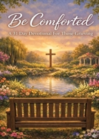 Be Comforted: A 31 Day Devotional For Those Grieving 1736940023 Book Cover