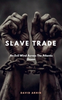 Slave Trade; An Evil Wind Across The Atlantic Ocean B0F9ZYBBGW Book Cover