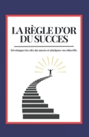 La Règle d’Or du Succès : Les Secrets Infaillibles pour Atteindre le Succès et Transformer Votre Vie (French Edition) B0DT798C6B Book Cover
