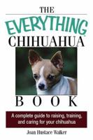 The Everything Chihuahua Book: A Complete Guide to Raising, Training, And Caring for Your Chihuahua (Everything: Pets) 1593375271 Book Cover