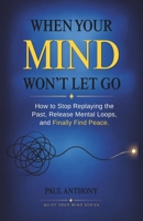 When Your Mind Won’t Let Go: How to Stop Replaying the Past, Release Mental Loops, and Finally Find Peace (The Quiet Your Mind Series) B0GXDFVH3D Book Cover