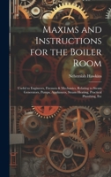 Maxims and Instructions for the Boiler Room: Useful to Engineers, Firemen & Mechanics, Relating to Steam Generators, Pumps, Appliances, Steam Heating, Practical Plumbing, Etc 1020365021 Book Cover