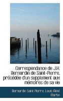 Correspondance de J.H. Bernardin de Saint-Pierre, PR C D E D'Un Supplement Aux M Moires de Sa Vie 1116358395 Book Cover