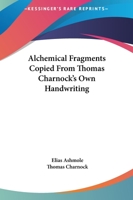 Alchemical Fragments Copied from Thomas Charnock's Own Handwriting 1162819421 Book Cover