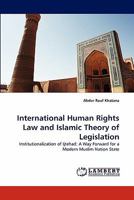 International Human Rights Law and Islamic Theory of Legislation: Institutionalization of Ijtehad: A Way Forward for a Modern Muslim Nation State 3844314628 Book Cover
