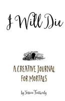 I Will Die: A Creative Journal for Mortals 1523790180 Book Cover