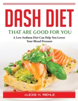 DASH Foods that are good for you: A Low-Sodium Diet Can Help You Lower Your Blood Pressure 1804387673 Book Cover