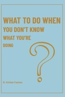 What To Do When You Don't Know What You're Doing 1738053601 Book Cover