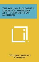 The William L. Clements Library of Americana at the University of Michigan 9354447252 Book Cover