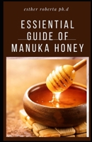ESSIENTIAL GUIDE OF MANUKA HONEY: COMPREHENSIVE GUIDE YOU NEED TO ABOUT MANUKA HONEY B08S8RMPVY Book Cover