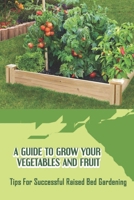 A Guide To Grow Your Vegetables And Fruit: Tips For Successful Raised Bed Gardening: Vegetable Gardening For Beginners B09CRY3WS1 Book Cover