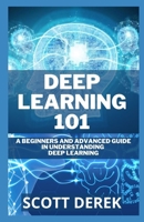 Deep Learning 101: A Beginners And Advanced Guide In Understanding Deep Learning B092P6WKQJ Book Cover