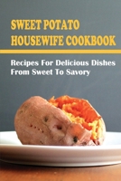 Sweet Potato Housewife Cookbook: Recipes For Delicious Dishes From Sweet To Savory: Creative Sweet Potato Recipes B09BYDQDHT Book Cover