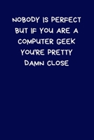 Nobody Is Perfect But If You Are A Computer Geek You're Pretty Damn Close: Lined A5 Notebook Blue (6" x 9") Funny Birthday Present for Men & Women ... Joke Journal to Write In Coworker Colleague 1708390685 Book Cover