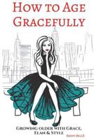 How to Age Gracefully: Growing Older with Grace, Elan & Style 1723005843 Book Cover