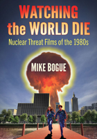 Watching the World Die: Nuclear Threat Films of the 1980s 1476691010 Book Cover