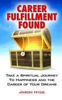 Career Fulfillment Found: Take a Spiritual Journey to Happiness and the Career of Your Dreams 1484156307 Book Cover