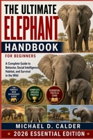 THE ULTIMATE ELEPHANT HANDBOOK FOR BEGINNERS: A Complete Guide to Behavior, Social Intelligence, Habitat, and Survival in the Wild B0H368CMZL Book Cover