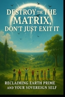 Don't just exit the matrix, Destroy the Matrix: Let's Return to Prime Earth, let's destroy Archons and the Matrix B0GDXXCQ7X Book Cover