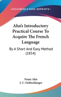 Ahn's Introductory Practical Course to Acquire the French Language, by a Short and Easy Method 3337387578 Book Cover