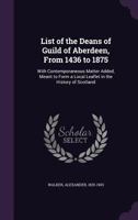 List of the deans of guild of Aberdeen, from 1436 to 1875: with contemporaneous matter added, meant to form a local leaflet in the history of Scotland 1341548791 Book Cover