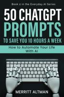50 ChatGPT Prompts to Save You 10 Hours a Week: How to Automate Your Life with AI (Everyday AI) B0G4FQZHWH Book Cover