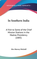 In Southern India: A Visit to Some of the Chief Mission Stations in the Madras Presidency 0548789371 Book Cover