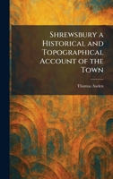 Shrewsbury a Historical and Topographical Account of the Town 1025984307 Book Cover