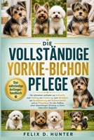DIE VOLLSTÄNDIGE YORKIE-BICHON PFLEGE: Der ultimative Leitfaden zur Aufzucht, zum Training, zur Ernährung, zum Verhalten, zur Sozialisierung, zur ... Ihrem liebevollen Begleiter (German Edition) B0H1HMVTPK Book Cover