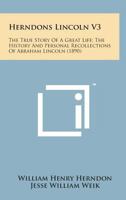 Herndon's Lincoln, The True Story Of A Great Life V3: The History And Personal Recollections Of Abraham Lincoln 1436869439 Book Cover