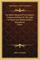 Are Brutes Immortal? An Enquiry, Conducted Mainly By The Light Of Nature Into Bishop Butler's Hypotheses 1436780780 Book Cover