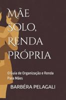 Mãe Solo, Renda Própria: O Guia de Organização e Renda Para Mães B0G36GQ8B6 Book Cover