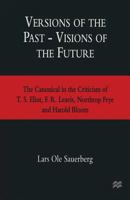 Versions of the Past -- Visions of the Future: The Canonical in the Criticism of T. S. Eliot, F. R. Leavis, Northrop Frye and Harold Bloom 1349250325 Book Cover