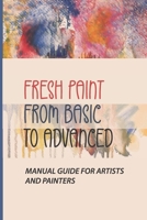 Fresh Paint From Basic To Advanced: Manual Guide For Artists And Painters: How To Create Fresh Paints B098W8NTB4 Book Cover