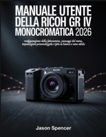 Manuale utente della Ricoh GR IV Monocromatica 2026: configurazione della fotocamera, passaggi del menu, impostazioni personalizzate e foto in bianco e nero nitide (Italian Edition) B0GZWC9SL9 Book Cover