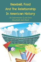 Baseball, Food And The Relationship In American History: An Informative Look Into Baseball And Food: The History Of Ballpark Cuisine B0989G2TT4 Book Cover