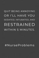 Quit Being Annoying: Or I'll Have You Sedated, Intubated, And Restrained Within 5 Minutes - Lined Notebook - Funny Nurse Humor Quote, Nurse Gift Ideas 1692856855 Book Cover