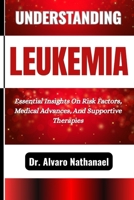 UNDERSTANDING LEUKEMIA: Essential Insights On Risk Factors, Medical Advances, And Supportive Therapies B0F5M4KK4J Book Cover