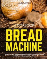 Bread Machine Cookbook: Bread Machine Recipes for Baking Perfect Homemade Bread with Different Flavors and Ingredients 1673580378 Book Cover