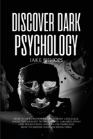 Discover Dark Psychology: How to Read People Through Body Language. Learn the Darkest Techniques of Manipulation and Persecution, How to Use Them and How to Defend Yourself from Them 1801919208 Book Cover