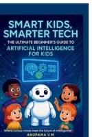 Smart Kids Smarter Tech AI for Kids and Parents: The Ultimate Beginner’s Guide to Artificial Intelligence for Kids B0FJ8D39SM Book Cover