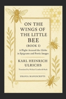 On the Wings of the Little Bee (Book I): A Flight Around the Globe in Epigrams and Poetic Images B0C9KTRL5F Book Cover