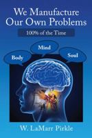 We Manufacture Our Own Problems: 100% of the Time 1973649683 Book Cover