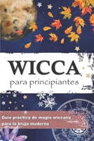 WICCA PARA PRINCIPIANTES: Guía práctica de magia wiccana e de magia blanca para la bruja moderna - Historia, creencias, rituales, hechizos, materiales ... rueda del año, sabbats... B09TGGG9JF Book Cover