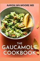 THE GAUCAMOLE COOKBOOK: Different Ways to Make Delicious Guacamole with these Genuine Guacamole Recipes B08YS61SKG Book Cover