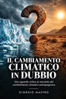 Il Cambiamento Climatico in DUBBIO: Uno sguardo critico al racconto del cambiamento climatico antropogenico (Italian Edition) B0HMF9DBZK Book Cover