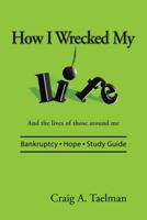 How I Wrecked My Life: And the Lives of Those Around Me 1512798029 Book Cover