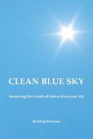 Clean Blue Sky: Removing the clouds of clutter from your life 1726662969 Book Cover